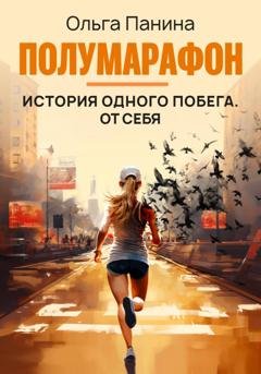 Обложка книги «Полумарафон: история одного побега. От себя» — Ольга Панина