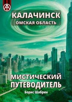 Обложка книги «Калачинск. Омская область. Мистический путеводитель» — Борис Шабрин