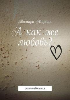 Обложка книги «А как же любовь? Стихотворения» — Тамара Мирная