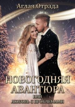 Обложка книги «Новогодняя авантюра, или Любовь с проблемами» — Аглая Отрада