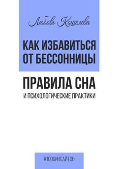 Обложка книги «Как избавиться от бессонницы. Правила сна психологические практики» — Любовь Васильевна Кошелева