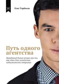 Обложка книги «Путь одного агентства. Правдивый бизнес-роман про то, как один Олег агентство недвижимости открывал» — Олег Торбосов
