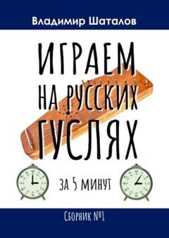 Обложка книги «Играем на русских гуслях за 5 минут. Сборник №1» — Владимир Сергеевич Шаталов