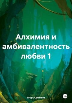 Обложка книги «Алхимия и амбивалентность любви 1» — Игорь Сотников