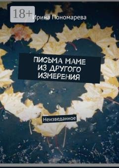 Обложка книги «Письма маме из другого измерения. Неизведанное» — Ирина Пономарева