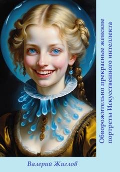 Обложка книги «Обворожительно прекрасные женские портреты Искусственного интеллекта» — Валерий Жиглов