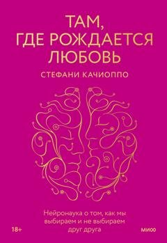 Обложка книги «Там, где рождается любовь. Нейронаука о том, как мы выбираем и не выбираем друг друга» — Стефани Качиоппо