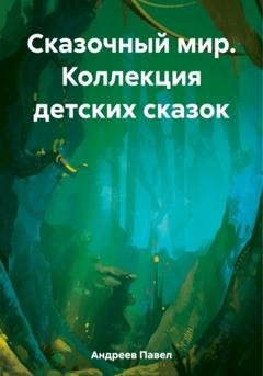 Обложка книги «Сказочный мир. Коллекция детских сказок» — Павел Андреев