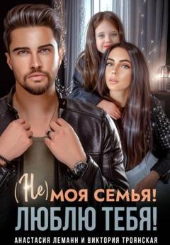 Обложка книги «Не моя семья! Люблю тебя!» — Виктория Троянская