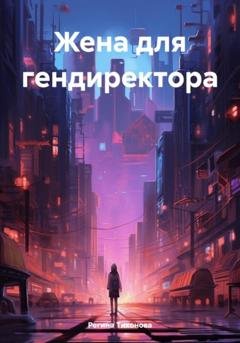Обложка книги «Жена для гендиректора» — Регина Тихонова
