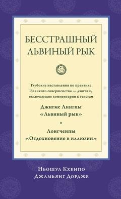 Обложка книги «Бесстрашный львиный рык. Глубокие наставления по практике Великого совершенства дзогчен, включающие комментарии к текстам Джигме Лингпы «Львиный рык» и Лонгченпы «Отдохновение в иллюзии»» — Ньошул Кхенпо Джамьянг Дордже