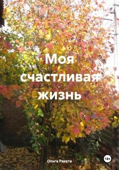 Обложка книги «Моя счастливая жизнь» — Ольга Ракета