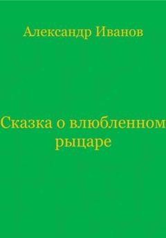 Обложка книги «Сказка о влюбленном рыцаре» — Александр Иванович Иванов