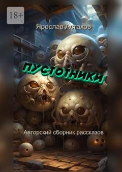 Обложка книги «Пустотники. Авторский сборник рассказов» — Ярослав Астахов