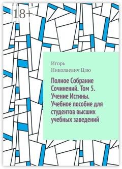 Обложка книги «Полное собрание сочинений. Том 5. Учение истины. Учебное пособие для студентов высших учебных заведений» — Игорь Николаевич Цзю