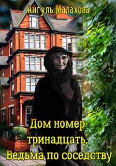 Обложка книги «Дом номер тринадцать. Ведьма по соседству» — Айгуль Малахова