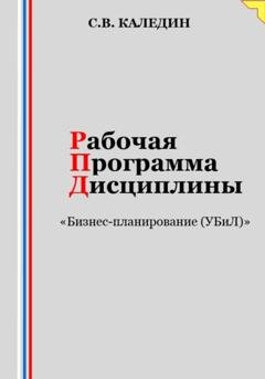 Обложка книги «Рабочая программа дисциплины «Бизнес-планирование (УБиЛ)»» — Сергей Каледин
