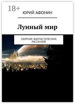 Обложка книги «Лунный мир. Сборник фантастических рассказов» — Юрий Афонин