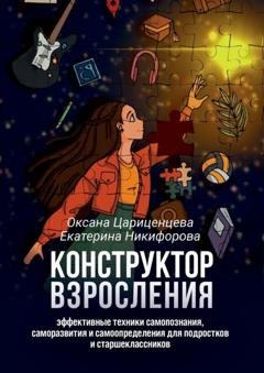 Обложка книги «Конструктор взросления. Эффективные техники самопознания, саморазвития и самоопределения для подростков и старшеклассников» — Оксана Цариценцева