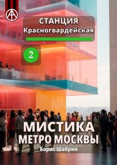 Обложка книги «Станция Красногвардейская 2. Мистика метро Москвы» — Борис Шабрин