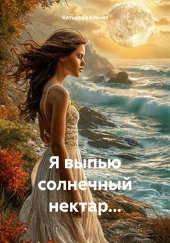 Обложка книги «Я выпью солнечный нектар…» — Ялтыкова Ксения