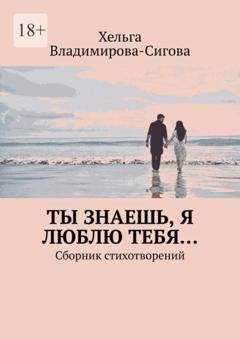 Обложка книги «Ты знаешь, я люблю тебя… Сборник стихотворений» — Хельга Владимирова-Сигова