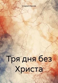 Обложка книги «Тря дня без Христа» — Андрей Юрьевич Иванов