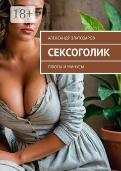 Обложка книги «Сексоголик. Плюсы и минусы» — Александр Златозаров
