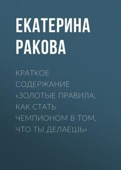 Обложка книги «Краткое содержание «Золотые правила. Как стать чемпионом в том, что ты делаешь»» — Екатерина Ракова