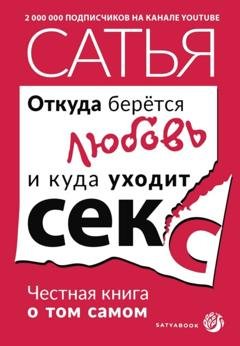 Обложка книги «Откуда берётся любовь и куда уходит секс. Честная книга о том самом» — Сатья (Дас)