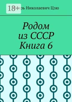 Обложка книги «Родом из СССР. Книга 6» — Игорь Николаевич Цзю