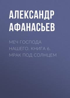 Обложка книги «Меч Господа нашего. Книга 6. Мрак под солнцем» — Александр Афанасьев