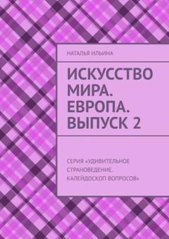 Обложка книги «Искусство мира. Европа. Выпуск 2. Серия «Удивительное страноведение. Калейдоскоп вопросов»» — Наталья Ильина