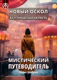 Обложка книги «Новый Оскол. Белгородская область. Мистический путеводитель» — Борис Шабрин