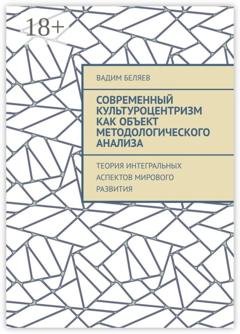 Обложка книги «Современный культуроцентризм как объект методологического анализа. Теория интегральных аспектов мирового развития» — Вадим Беляев