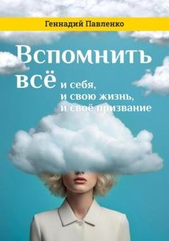 Обложка книги «Вспомнить всё: и себя, и свою жизнь, и своё призвание» — Геннадий Павленко