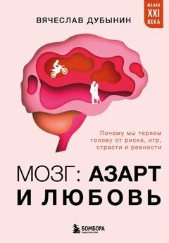 Обложка книги «Мозг: азарт и любовь. Почему мы теряем голову от риска, игр, страсти и ревности» — Вячеслав Альбертович Дубынин