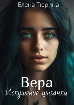 Обложка книги «Вера. Искушение цыганки» — Елена Андреевна Тюрина