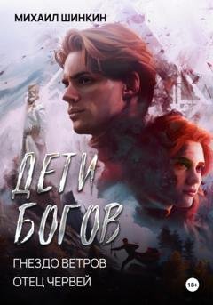 Обложка книги «Дети Богов. Гнездо ветров. Отец червей» — Михаил Викторович Шинкин