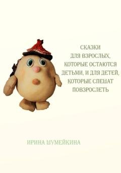 Обложка книги «Сказки для взрослых, которые остаются детьми, и для детей, которые спешат повзрослеть» — Ирина Шумейкина