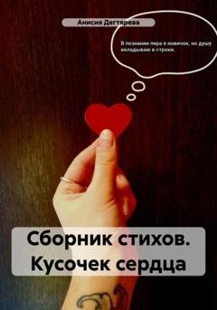 Обложка книги «Сборник стихов. Кусочек сердца» — Анисия Васильевна Дегтярева