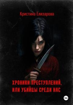 Обложка книги «Хроники преступлений, или Убийцы среди нас» — Кристина Елизарова