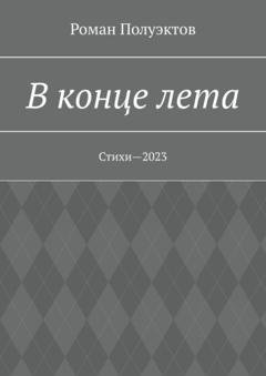 Обложка книги «В конце лета. Стихи—2023» — Роман Полуэктов