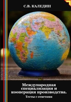 Обложка книги «Международная специализация и кооперация производства. Тесты с ответами» — Сергей Каледин