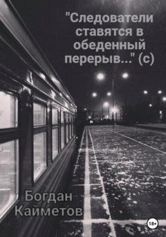 Обложка книги ««Следователи ставятся в обеденный перерыв…» (с)» — Богдан Кайметов