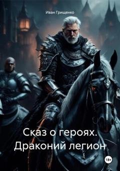 Обложка книги «Сказ о героях. Драконий легион» — Иван Михайлович Грищенко