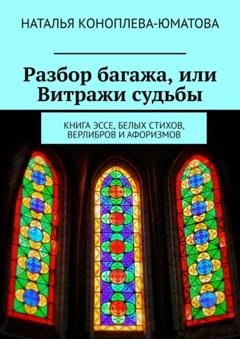 Обложка книги «Разбор багажа, или Витражи судьбы. Книга эссе, белых стихов, верлибров и афоризмов» — Наталья Коноплева-Юматова