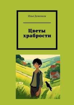 Обложка книги «Цветы храбрости» — Илья Леонидович Деменков