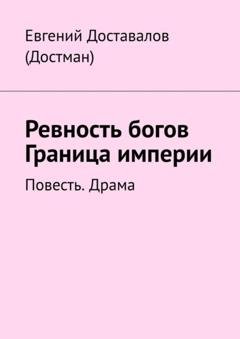Обложка книги «Ревность богов. Граница империи. Повесть. Драма» — Евгений Доставалов (Достман)