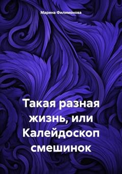 Обложка книги «Такая разная жизнь, или Калейдоскоп смешинок» — Марина Филимонова